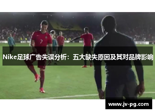 Nike足球广告失误分析：五大缺失原因及其对品牌影响