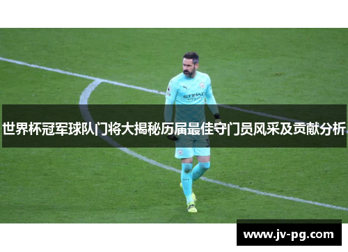 世界杯冠军球队门将大揭秘历届最佳守门员风采及贡献分析