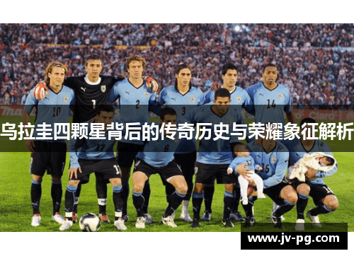 乌拉圭四颗星背后的传奇历史与荣耀象征解析