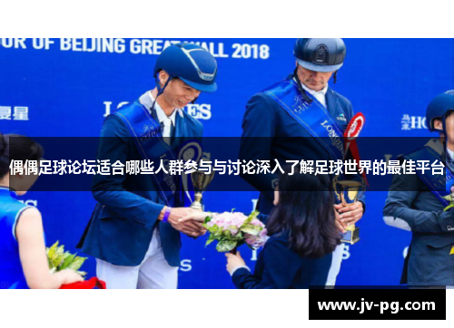 偶偶足球论坛适合哪些人群参与与讨论深入了解足球世界的最佳平台 偶偶足球论坛适合哪些人群参与与讨论深入了解足球世界的最佳平台
