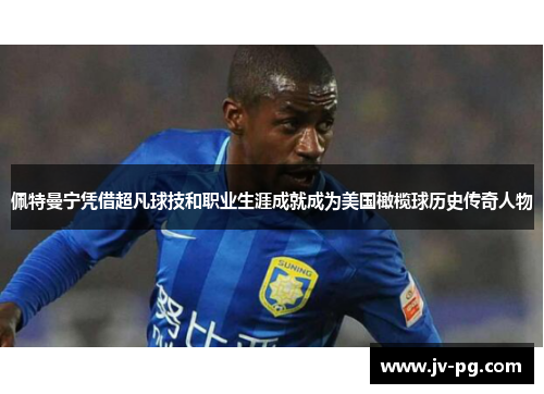 佩特曼宁凭借超凡球技和职业生涯成就成为美国橄榄球历史传奇人物