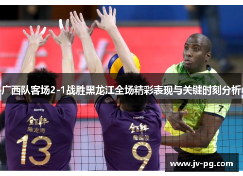 广西队客场2-1战胜黑龙江全场精彩表现与关键时刻分析