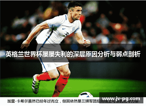 英格兰世界杯屡屡失利的深层原因分析与弱点剖析