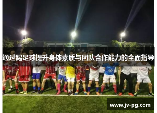 通过踢足球提升身体素质与团队合作能力的全面指导 通过踢足球提升身体素质与团队合作能力的全面指导