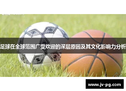 足球在全球范围广受欢迎的深层原因及其文化影响力分析