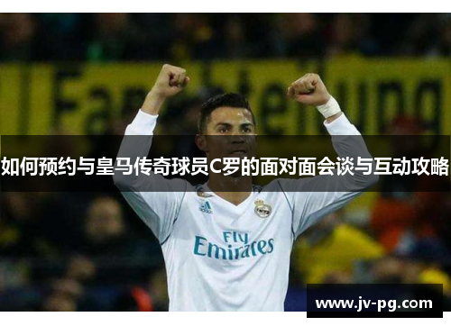 如何预约与皇马传奇球员C罗的面对面会谈与互动攻略