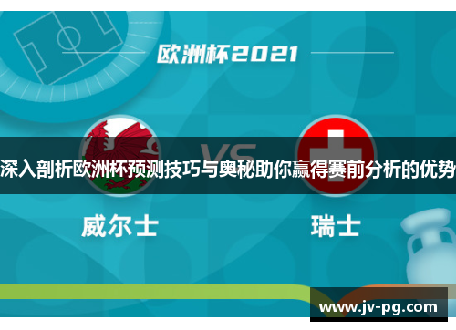 深入剖析欧洲杯预测技巧与奥秘助你赢得赛前分析的优势 深入剖析欧洲杯预测技巧与奥秘助你赢得赛前分析的优势
