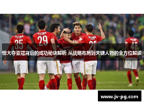 恒大夺亚冠背后的成功秘诀解析 从战略布局到关键人物的全方位解读 恒大夺亚冠背后的成功秘诀解析 从战略布局到关键人物的全方位解读