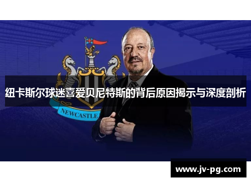 纽卡斯尔球迷喜爱贝尼特斯的背后原因揭示与深度剖析