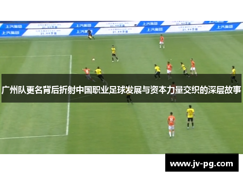 广州队更名背后折射中国职业足球发展与资本力量交织的深层故事