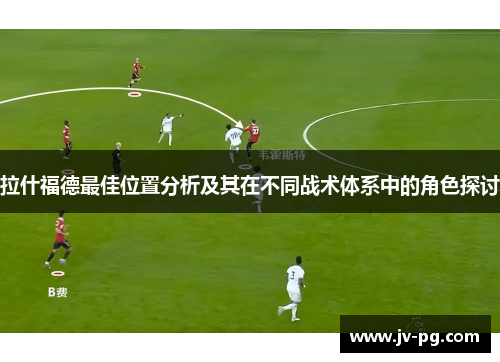 拉什福德最佳位置分析及其在不同战术体系中的角色探讨