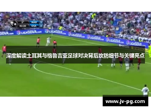 深度解读土耳其与格鲁吉亚足球对决背后攻防细节与关键亮点 深度解读土耳其与格鲁吉亚足球对决背后攻防细节与关键亮点