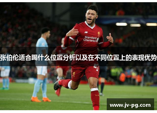 张伯伦适合踢什么位置分析以及在不同位置上的表现优势