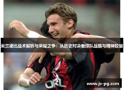 米兰德比战术解析与荣耀之争：从历史对决看球队战略与精神较量