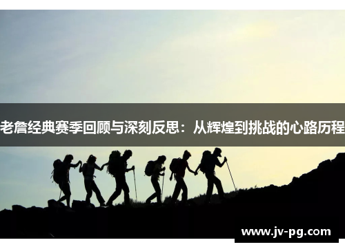 老詹经典赛季回顾与深刻反思：从辉煌到挑战的心路历程