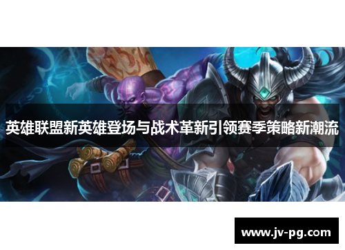英雄联盟新英雄登场与战术革新引领赛季策略新潮流