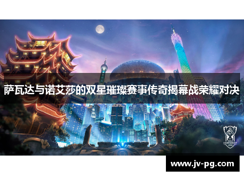 萨瓦达与诺艾莎的双星璀璨赛事传奇揭幕战荣耀对决