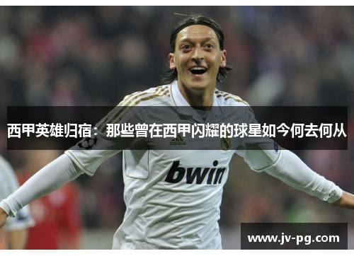 西甲英雄归宿：那些曾在西甲闪耀的球星如今何去何从