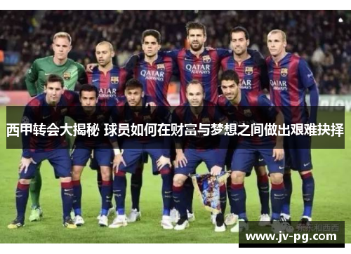西甲转会大揭秘 球员如何在财富与梦想之间做出艰难抉择