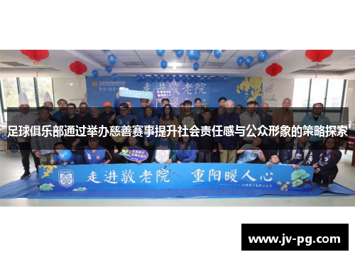 足球俱乐部通过举办慈善赛事提升社会责任感与公众形象的策略探索