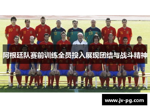 阿根廷队赛前训练全员投入展现团结与战斗精神 阿根廷队赛前训练全员投入展现团结与战斗精神