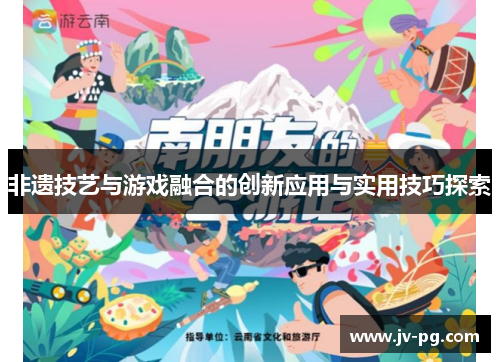 非遗技艺与游戏融合的创新应用与实用技巧探索 非遗技艺与游戏融合的创新应用与实用技巧探索
