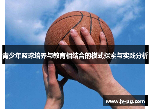青少年篮球培养与教育相结合的模式探索与实践分析 青少年篮球培养与教育相结合的模式探索与实践分析