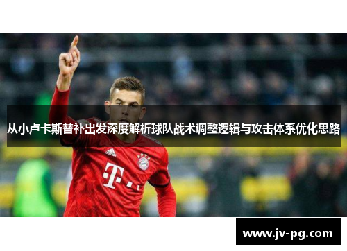 从小卢卡斯替补出发深度解析球队战术调整逻辑与攻击体系优化思路 从小卢卡斯替补出发深度解析球队战术调整逻辑与攻击体系优化思路