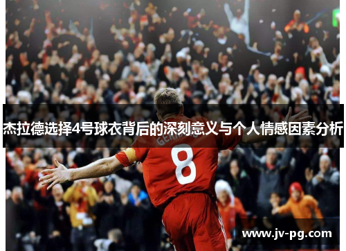 杰拉德选择4号球衣背后的深刻意义与个人情感因素分析