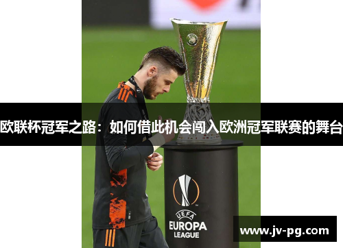 欧联杯冠军之路:如何借此机会闯入欧洲冠军联赛的舞台 欧联杯冠军之路:如何借此机会闯入欧洲冠军联赛的舞台