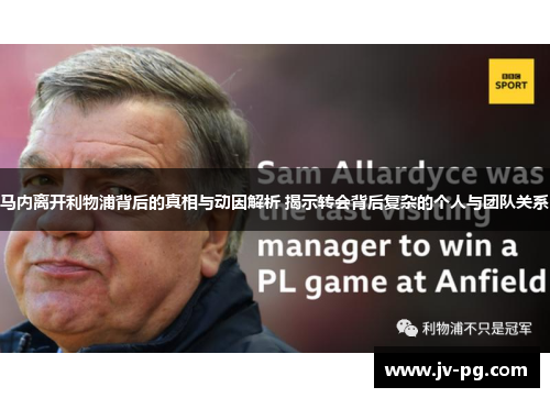 马内离开利物浦背后的真相与动因解析 揭示转会背后复杂的个人与团队关系 马内离开利物浦背后的真相与动因解析 揭示转会背后复杂的个人与团队关系