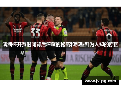 澳洲杯开赛时间背后深藏的秘密和那些鲜为人知的原因