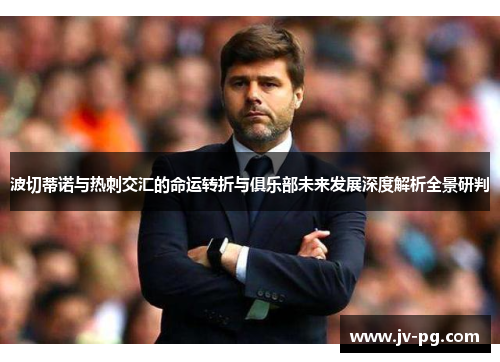 波切蒂诺与热刺交汇的命运转折与俱乐部未来发展深度解析全景研判
