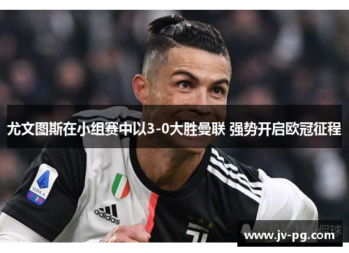 尤文图斯在小组赛中以3-0大胜曼联 强势开启欧冠征程