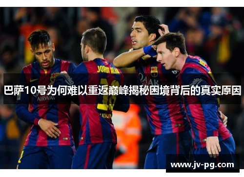 巴萨10号为何难以重返巅峰揭秘困境背后的真实原因