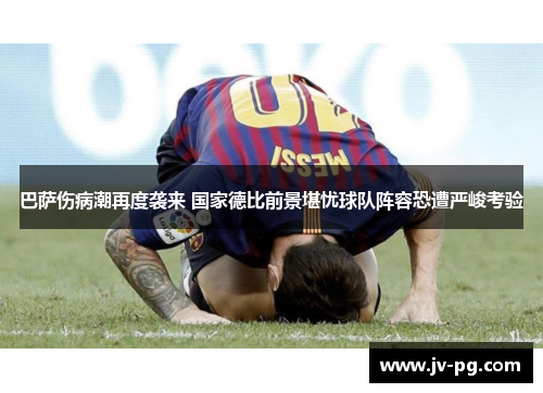 巴萨伤病潮再度袭来 国家德比前景堪忧球队阵容恐遭严峻考验