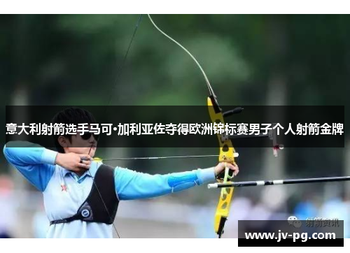 意大利射箭选手马可·加利亚佐夺得欧洲锦标赛男子个人射箭金牌