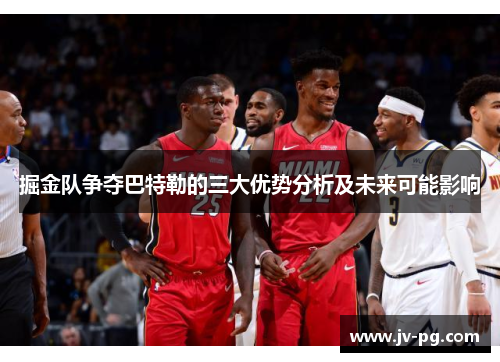 掘金队争夺巴特勒的三大优势分析及未来可能影响
