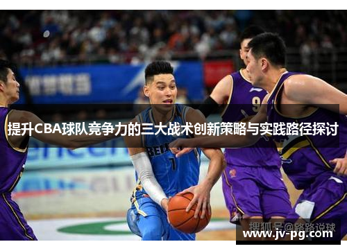 提升CBA球队竞争力的三大战术创新策略与实践路径探讨