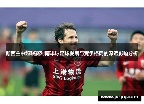 新西兰中超联赛对南半球足球发展与竞争格局的深远影响分析