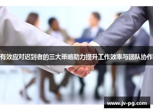 有效应对迟到者的三大策略助力提升工作效率与团队协作