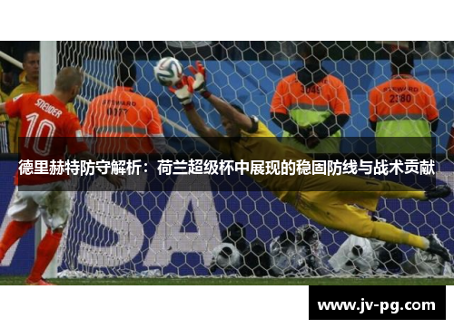 德里赫特防守解析：荷兰超级杯中展现的稳固防线与战术贡献