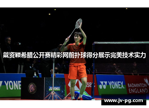戴资颖希腊公开赛精彩网前扑球得分展示完美技术实力