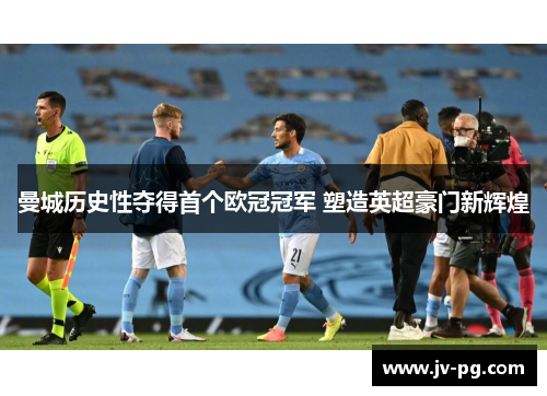 曼城历史性夺得首个欧冠冠军 塑造英超豪门新辉煌