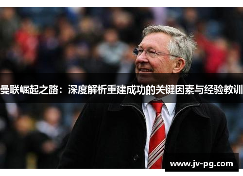 曼联崛起之路：深度解析重建成功的关键因素与经验教训