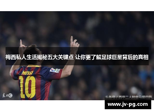 梅西私人生活揭秘五大关键点 让你更了解足球巨星背后的真相