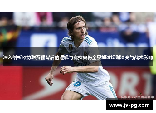 深入剖析欧协联赛程背后的逻辑与竞技奥秘全景解读规则演变与战术影响