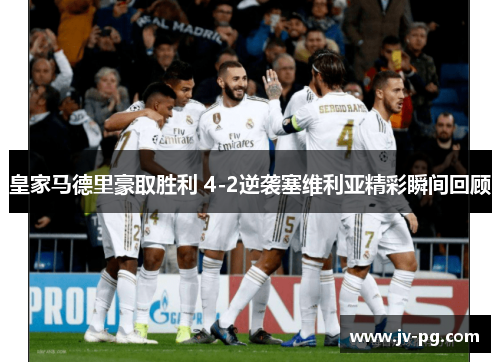 皇家马德里豪取胜利 4-2逆袭塞维利亚精彩瞬间回顾