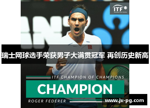 瑞士网球选手荣获男子大满贯冠军 再创历史新高