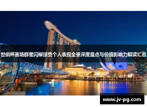 世俱杯赛场群星闪耀球员个人表现全景深度盘点与价值影响力解读汇总